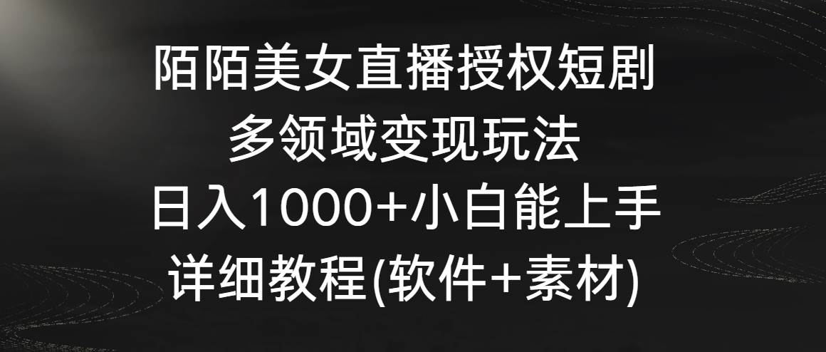 陌陌美女直播授权短剧，多领域变现玩法，日入1000+小白能上手，详细教程…轻创网-网创项目资源站-副业项目-创业项目-搞钱项目轻创网