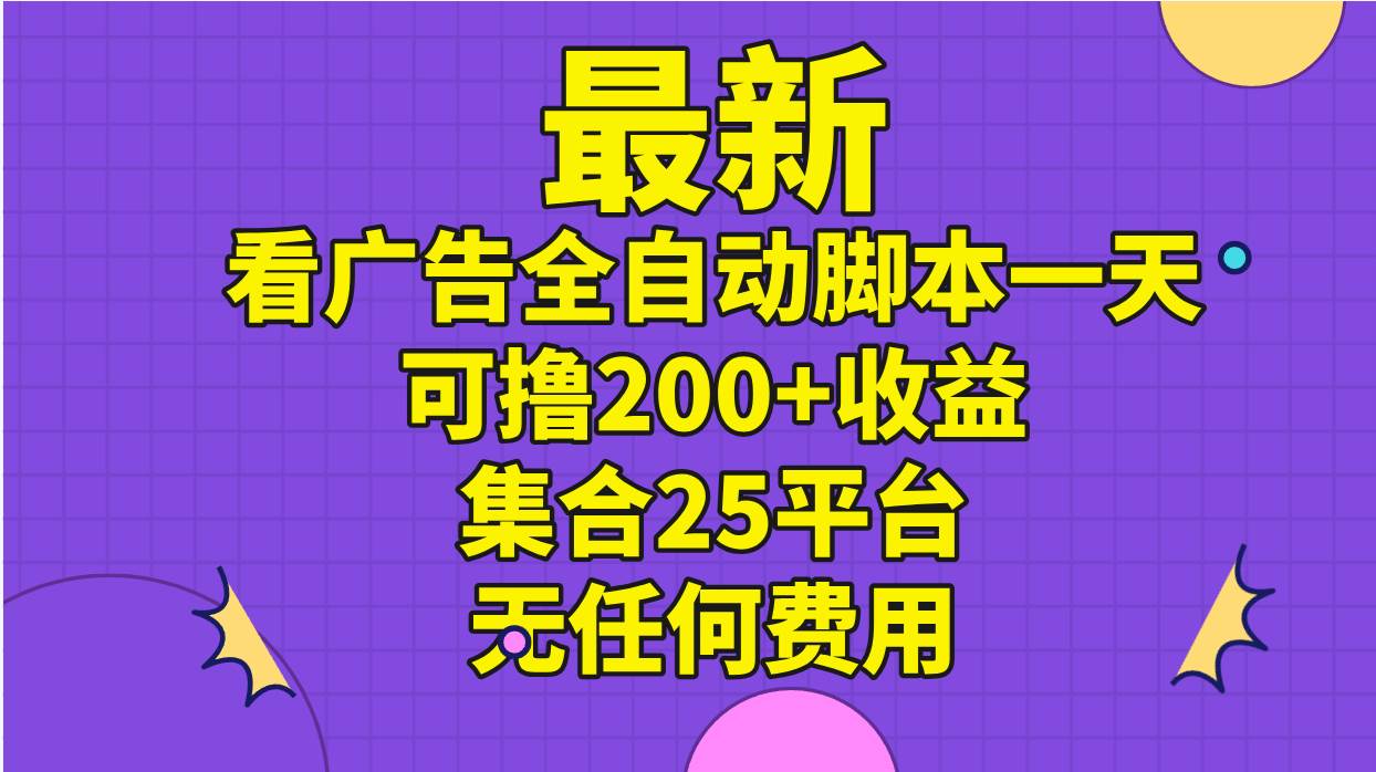 最新看广告全自动脚本一天可撸200+收益 。集合25平台 ,无任何费用轻创网-网创项目资源站-副业项目-创业项目-搞钱项目轻创网