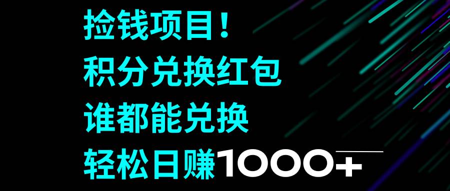 捡钱项目！积分兑换红包，谁都能兑换，轻松日赚1000+轻创网-网创项目资源站-副业项目-创业项目-搞钱项目轻创网