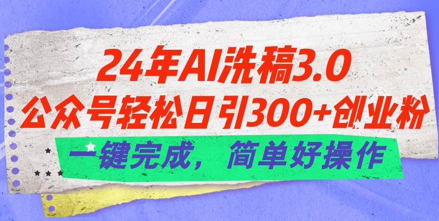 24年Ai洗稿3.0,公众号轻松日引300+创业粉,一键完成,简单好操作轻创网-网创项目资源站-副业项目-创业项目-搞钱项目轻创网