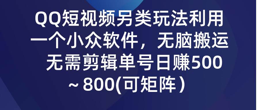 QQ短视频另类玩法，利用一个小众软件，无脑搬运，无需剪辑单号日赚500～…轻创网-网创项目资源站-副业项目-创业项目-搞钱项目轻创网