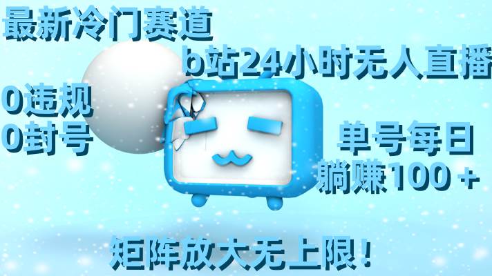 最新冷门赛道，b站24小时无人直播，0违规0封号，单号每日躺赚100＋，矩阵放大无上限！轻创网-网创项目资源站-副业项目-创业项目-搞钱项目轻创网