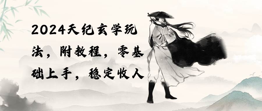 2024天纪玄学玩法,零基础上手,稳定收入(教程+工具)轻创网-网创项目资源站-副业项目-创业项目-搞钱项目轻创网