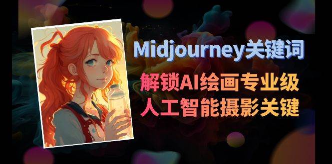 Midjourney关键词-解锁AI绘画专业级人工智能摄影关键词表轻创网-网创项目资源站-副业项目-创业项目-搞钱项目轻创网
