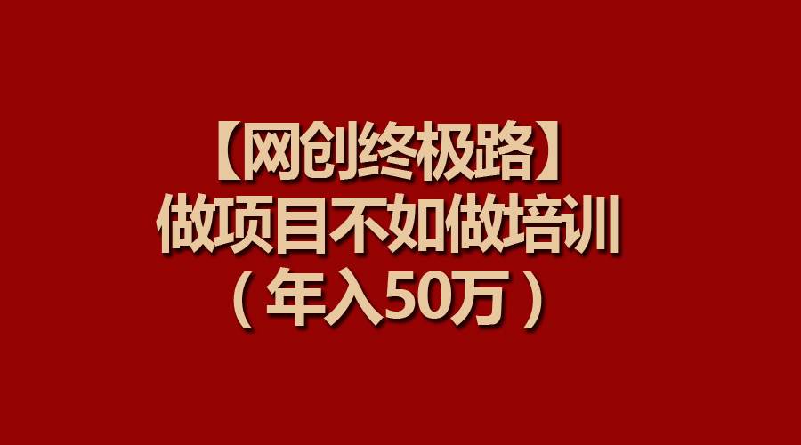 【网创终极路】做项目不如做项目培训，年入50万轻创网-网创项目资源站-副业项目-创业项目-搞钱项目轻创网