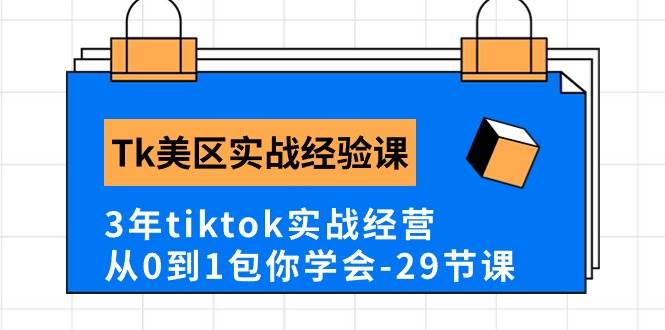 Tk美区实战经验课程分享，3年tiktok实战经营，从0到1包你学会（29节课）轻创网-网创项目资源站-副业项目-创业项目-搞钱项目轻创网