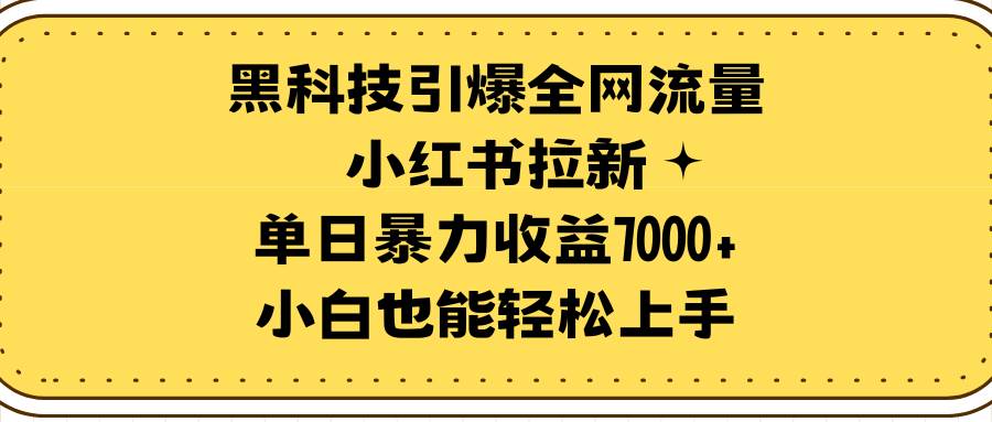 黑科技引爆全网流量小红书拉新，单日暴力收益7000+，小白也能轻松上手轻创网-网创项目资源站-副业项目-创业项目-搞钱项目轻创网