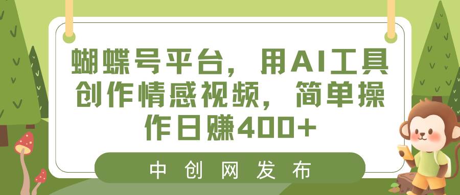 蝴蝶号平台，用AI工具创作情感视频，简单操作日赚400+轻创网-网创项目资源站-副业项目-创业项目-搞钱项目轻创网