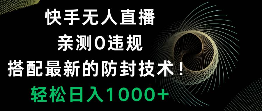 快手无人直播，0违规，搭配最新的防封技术！轻松日入1000+轻创网-网创项目资源站-副业项目-创业项目-搞钱项目轻创网