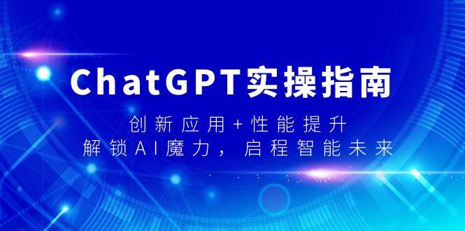 ChatGPT实操指南，创新应用+性能提升，解锁-AI魔力，启程智能未来轻创网-网创项目资源站-副业项目-创业项目-搞钱项目轻创网