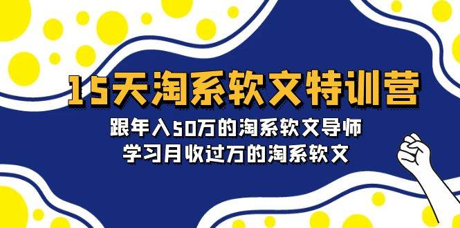 15天-淘系软文特训营：跟年入50万的淘系软文导师，学习月收过万的淘系软文轻创网-网创项目资源站-副业项目-创业项目-搞钱项目轻创网