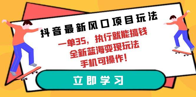 抖音最新风口项目玩法，一单35，执行就能搞钱 全新蓝海变现玩法 手机可操作轻创网-网创项目资源站-副业项目-创业项目-搞钱项目轻创网