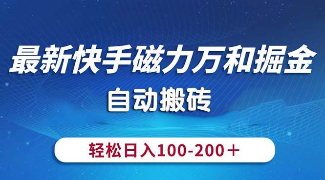 最新快手磁力万和掘金，自动搬砖，轻松日入100-200，操作简单轻创网-网创项目资源站-副业项目-创业项目-搞钱项目轻创网