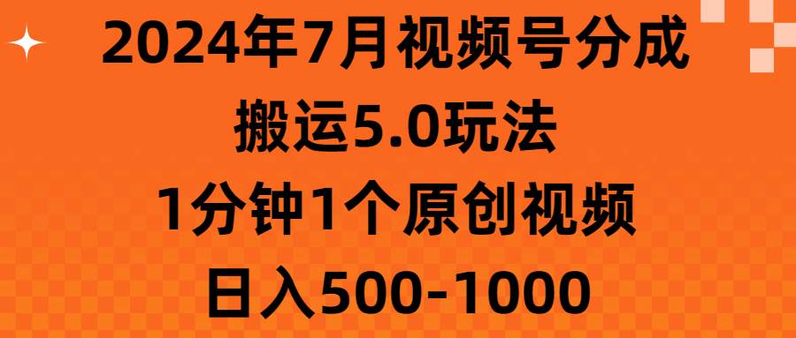 2024年7月视频号分成搬运5.0玩法，1分钟1个原创视频，日入500-1000轻创网-网创项目资源站-副业项目-创业项目-搞钱项目轻创网