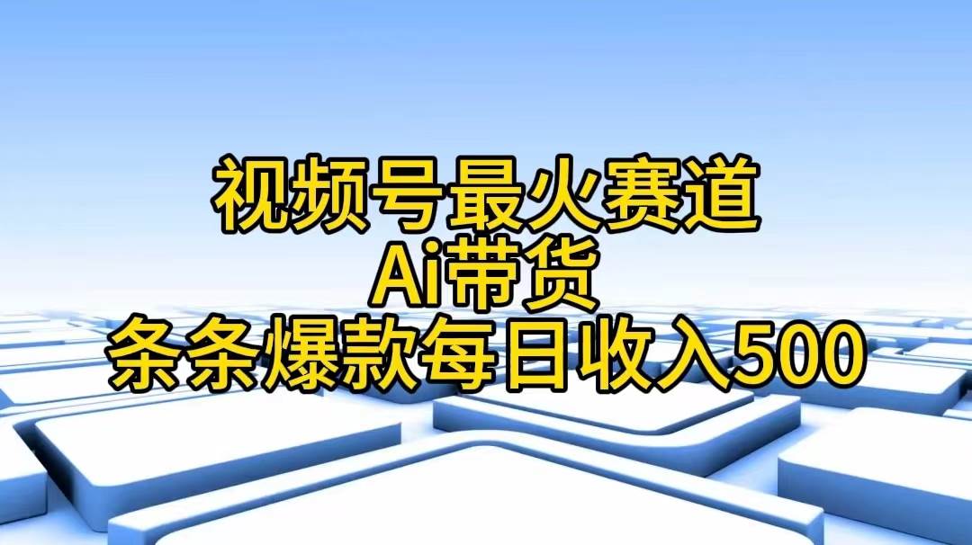 视频号最火赛道——Ai带货条条爆款每日收入500轻创网-网创项目资源站-副业项目-创业项目-搞钱项目轻创网