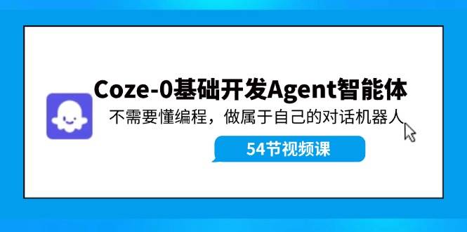 Coze-0基础开发 Agent智能体教程：不需要懂编程，做属于自己的对话机器人轻创网-网创项目资源站-副业项目-创业项目-搞钱项目轻创网