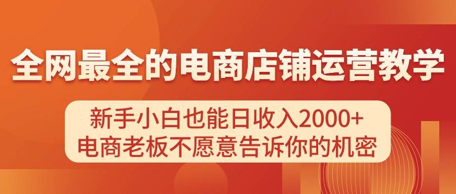 电商店铺运营教学，新手小白也能日收入2000+，电商老板不愿意告诉你的机密轻创网-网创项目资源站-副业项目-创业项目-搞钱项目轻创网