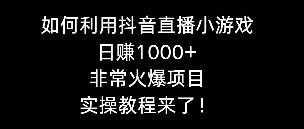 如何利用抖音直播小游戏日赚1000+，非常火爆项目，实操教程来了！轻创网-网创项目资源站-副业项目-创业项目-搞钱项目轻创网