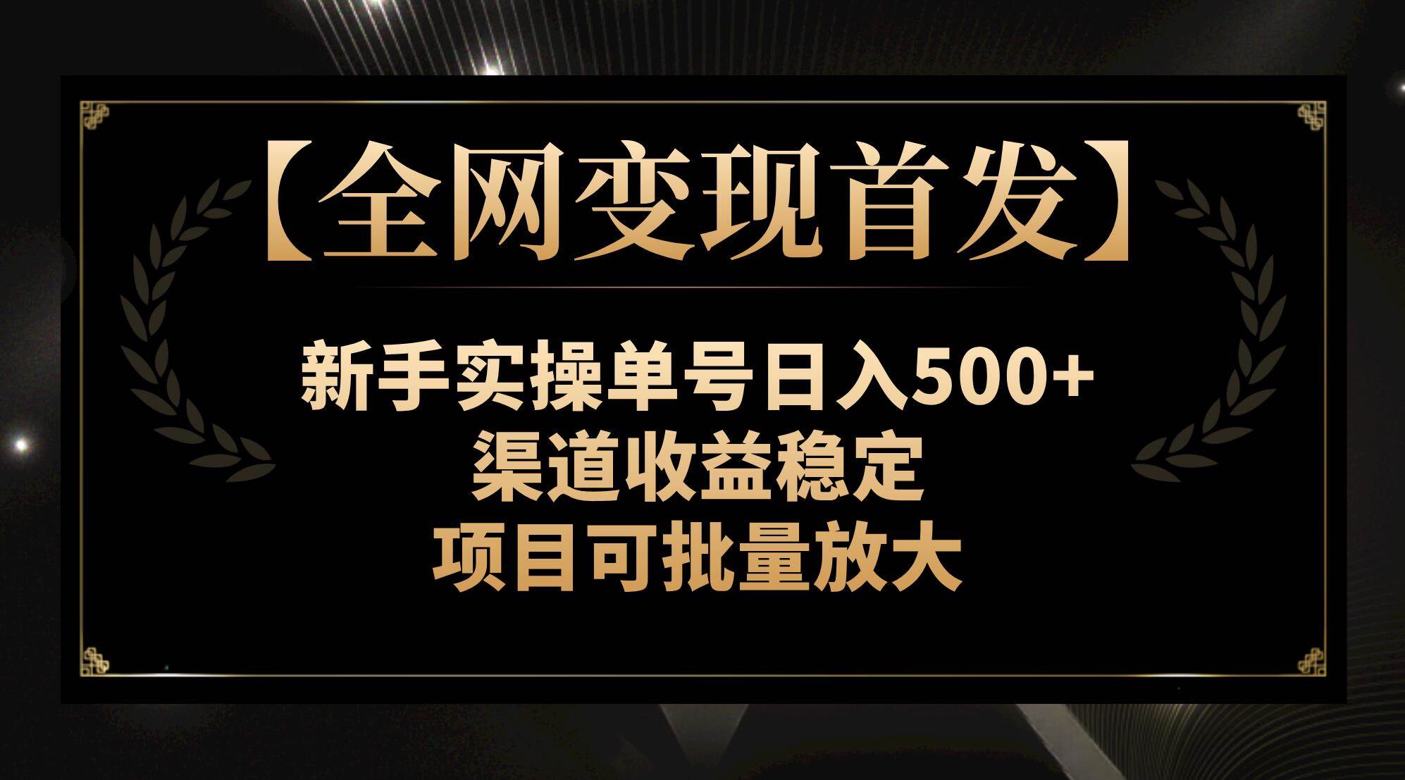 【全网变现首发】新手实操单号日入500+，渠道收益稳定，项目可批量放大轻创网-网创项目资源站-副业项目-创业项目-搞钱项目轻创网