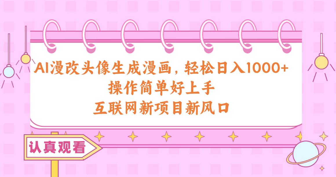 AI漫改头像生成漫画，轻松日入1000+，操作简单好上手，互联网新项目新风口轻创网-网创项目资源站-副业项目-创业项目-搞钱项目轻创网