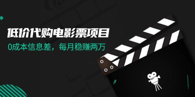 低价代购电影票项目，0成本信息差，每月稳赚两万！轻创网-网创项目资源站-副业项目-创业项目-搞钱项目轻创网
