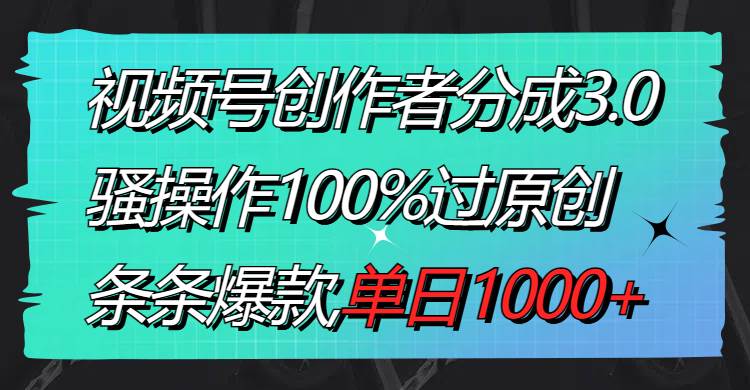 视频号创作者分成3.0玩法，骚操作100%过原创，条条爆款，单日1000+轻创网-网创项目资源站-副业项目-创业项目-搞钱项目轻创网
