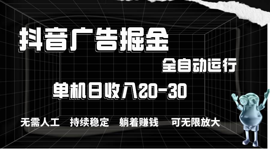 抖音广告掘金，单机产值20-30，全程自动化操作轻创网-网创项目资源站-副业项目-创业项目-搞钱项目轻创网