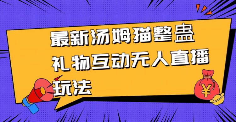 最新汤姆猫整蛊礼物互动无人直播玩法轻创网-网创项目资源站-副业项目-创业项目-搞钱项目轻创网