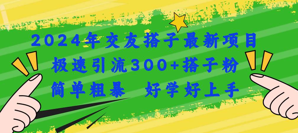 2024年交友搭子最新项目，极速引流300+搭子粉，简单粗暴，好学好上手轻创网-网创项目资源站-副业项目-创业项目-搞钱项目轻创网