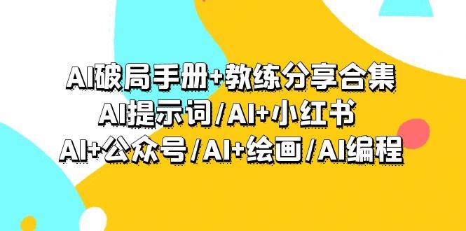 AI破局手册+教练分享合集：AI提示词/AI+小红书 /AI+公众号/AI+绘画/AI编程轻创网-网创项目资源站-副业项目-创业项目-搞钱项目轻创网