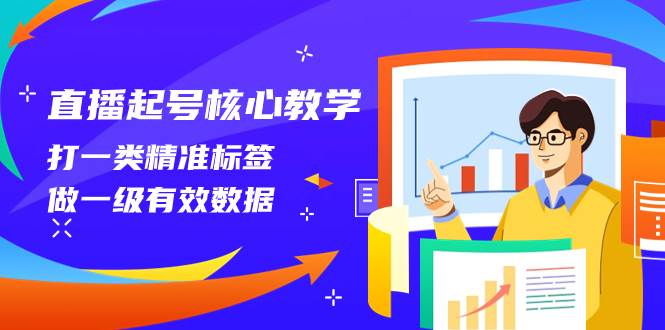 直播起号核心教学，打一类精准标签，做一级有效数据（14节课）轻创网-网创项目资源站-副业项目-创业项目-搞钱项目轻创网