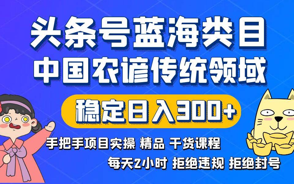 头条号蓝海类目传统和农谚领域实操精品课程拒绝违规封号稳定日入300+轻创网-网创项目资源站-副业项目-创业项目-搞钱项目轻创网