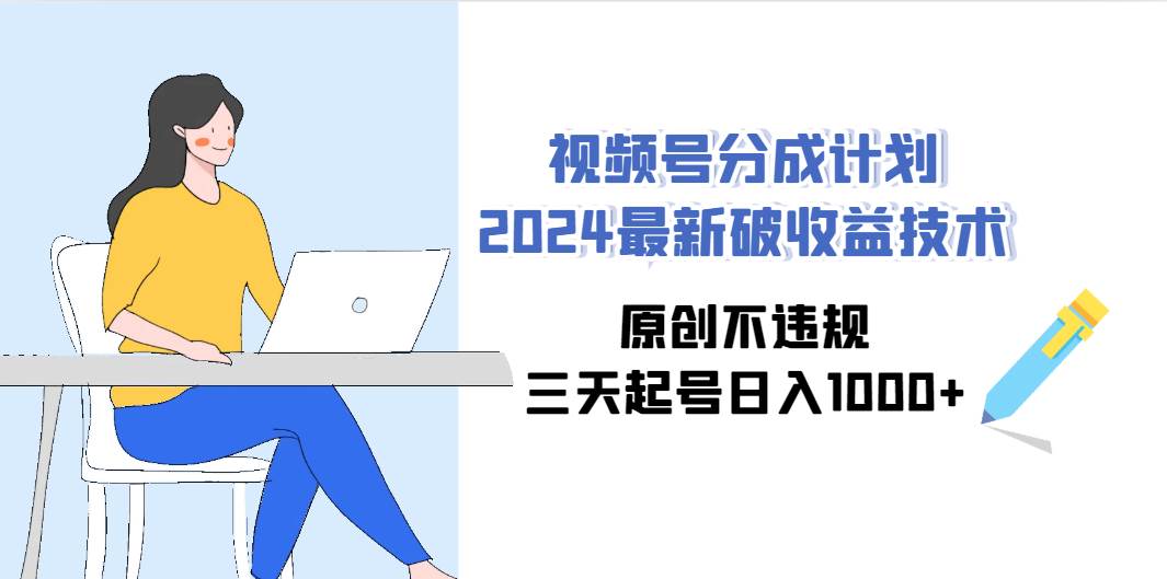 视频号分成计划2024最新破收益技术，原创不违规，三天起号日入1000+轻创网-网创项目资源站-副业项目-创业项目-搞钱项目轻创网