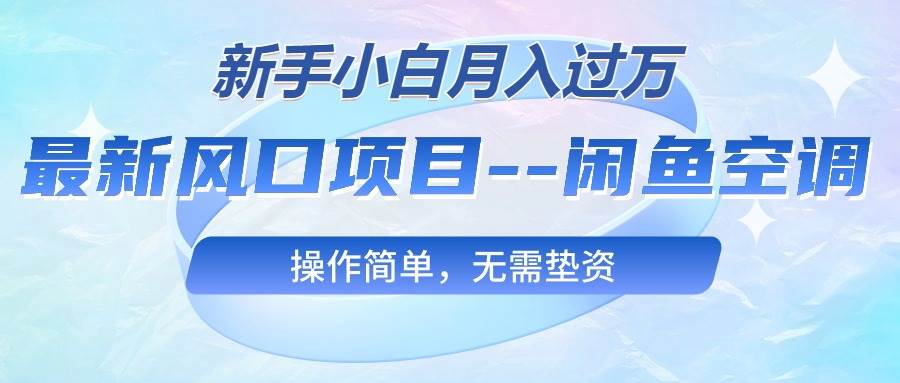 最新风口项目—闲鱼空调，新手小白月入过万，操作简单，无需垫资轻创网-网创项目资源站-副业项目-创业项目-搞钱项目轻创网
