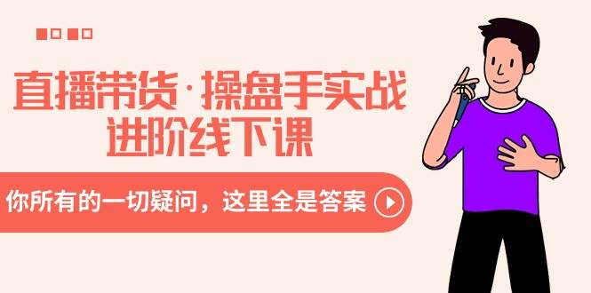 直播带货·操盘手实战进阶线下课：你所有的一切疑问，这里全是答案轻创网-网创项目资源站-副业项目-创业项目-搞钱项目轻创网