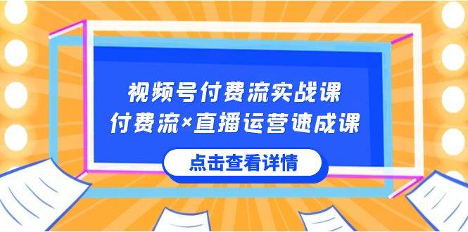 视频号付费流实战课，付费流×直播运营速成课，让你快速掌握视频号核心运..轻创网-网创项目资源站-副业项目-创业项目-搞钱项目轻创网