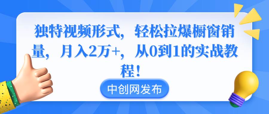 独特视频形式,轻松拉爆橱窗销量,月入2万+,从0到1的实战教程!轻创网-网创项目资源站-副业项目-创业项目-搞钱项目轻创网