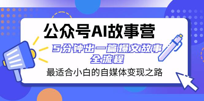 公众号AI 故事营 最适合小白的自媒体变现之路  5分钟出一篇爆文故事 全流程轻创网-网创项目资源站-副业项目-创业项目-搞钱项目轻创网