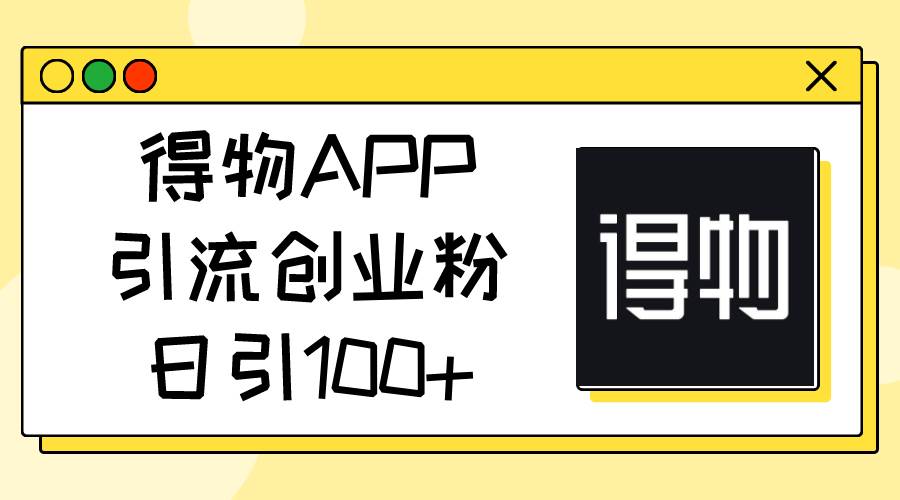 得物APP引流创业粉，日引100+轻创网-网创项目资源站-副业项目-创业项目-搞钱项目轻创网