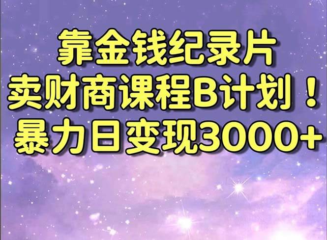 靠金钱纪录片卖财商课程B计划！暴力日变现3000+，喂饭式干货教程！轻创网-网创项目资源站-副业项目-创业项目-搞钱项目轻创网