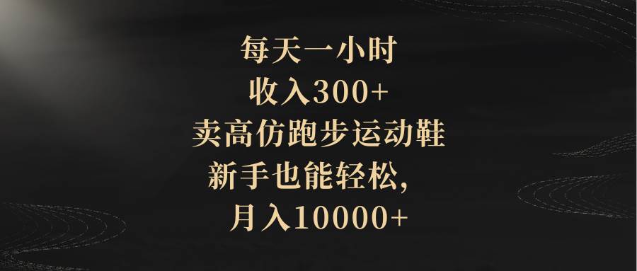 每天一小时，收入300+，卖高仿跑步运动鞋，新手也能轻松，月入10000+轻创网-网创项目资源站-副业项目-创业项目-搞钱项目轻创网