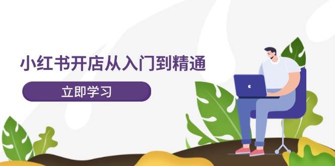 小红书开店从入门到精通，快速掌握小红书店铺运营，实现开店创收-202节课轻创网-网创项目资源站-副业项目-创业项目-搞钱项目轻创网