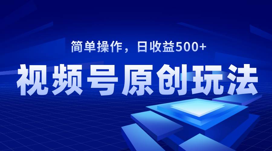 视频号原创视频玩法，日收益500+轻创网-网创项目资源站-副业项目-创业项目-搞钱项目轻创网
