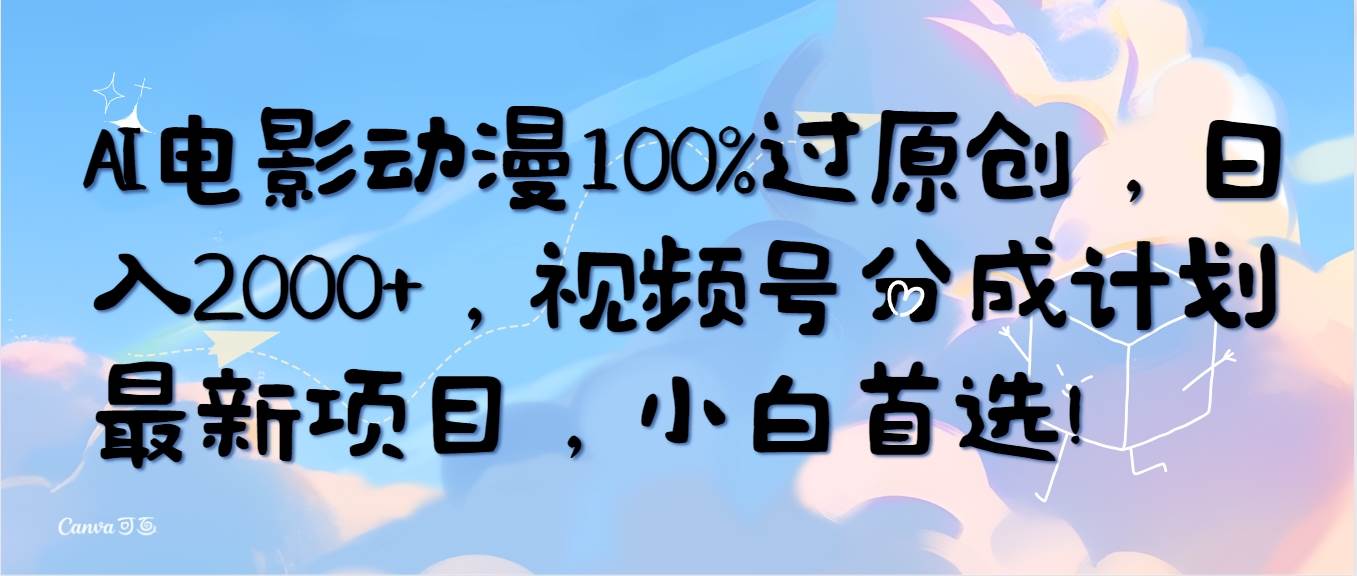 AI电影动漫100%过原创，日入2000+，视频号分成计划最新项目，小白首选！轻创网-网创项目资源站-副业项目-创业项目-搞钱项目轻创网