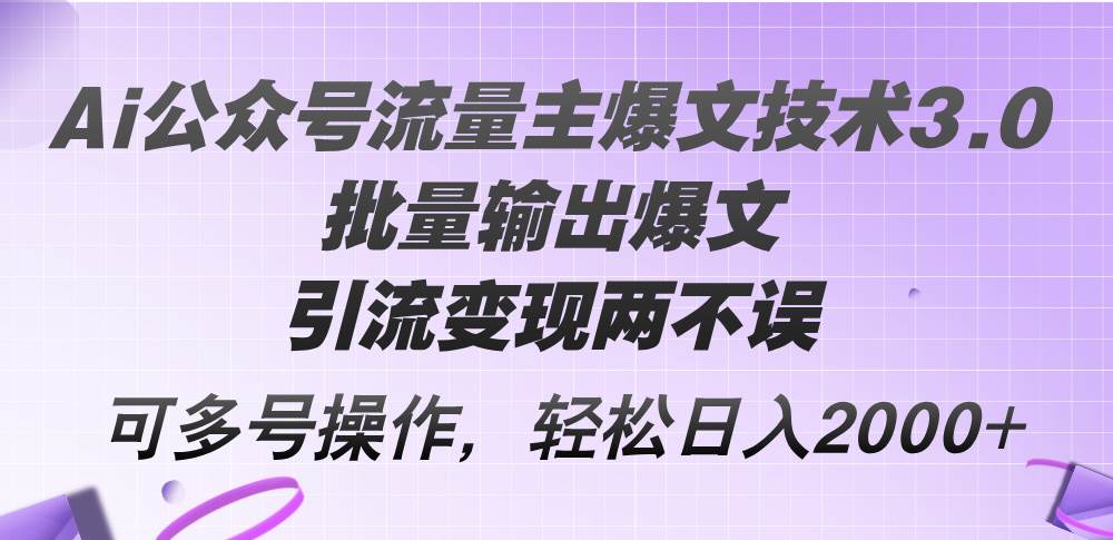 Ai公众号流量主爆文技术3.0,批量输出爆文,引流变现两不误,多号操作…轻创网-网创项目资源站-副业项目-创业项目-搞钱项目轻创网