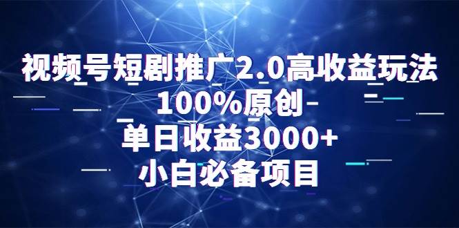 视频号短剧推广2.0高收益玩法，100%原创，单日收益3000+，小白必备项目轻创网-网创项目资源站-副业项目-创业项目-搞钱项目轻创网