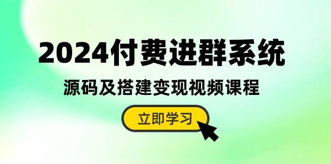 2024付费进群系统，源码及搭建变现视频课程（教程+源码）轻创网-网创项目资源站-副业项目-创业项目-搞钱项目轻创网