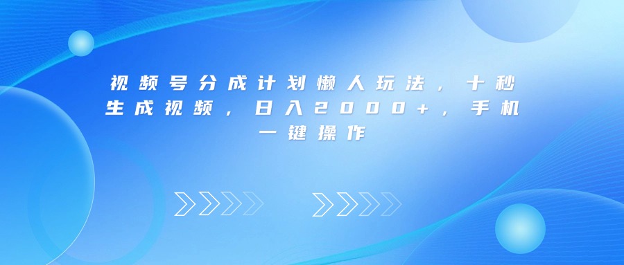 视频号分成计划懒人玩法，十秒生成视频，日入2000+，手机一键操作轻创网-网创项目资源站-副业项目-创业项目-搞钱项目轻创网