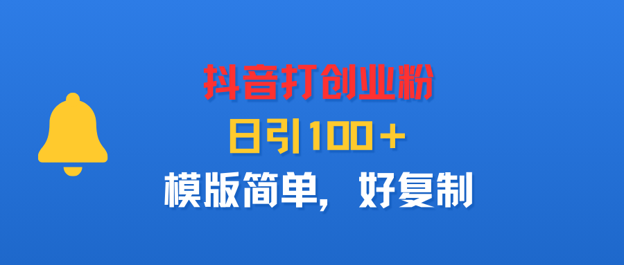 抖音打创业粉，日引100＋，模版简单，好复制轻创网-网创项目资源站-副业项目-创业项目-搞钱项目轻创网