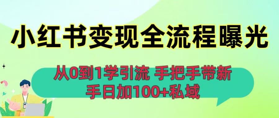 从0到1学引流：小红书变现全流程曝光，手把手带新手日加100+私域轻创网-网创项目资源站-副业项目-创业项目-搞钱项目轻创网